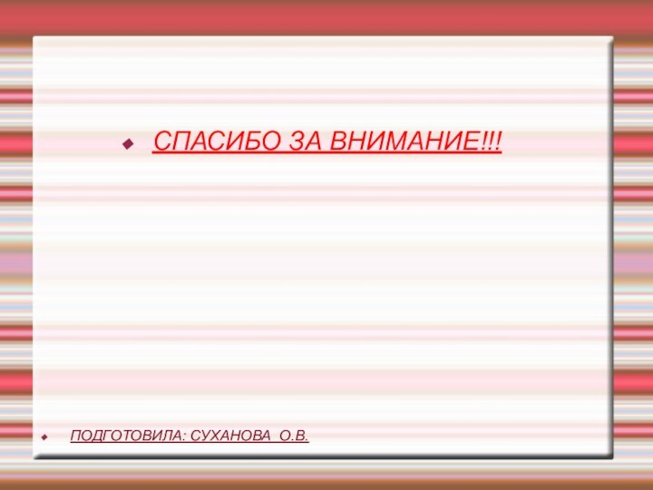 СПАСИБО ЗА ВНИМАНИЕ!!!ПОДГОТОВИЛА: СУХАНОВА О.В.