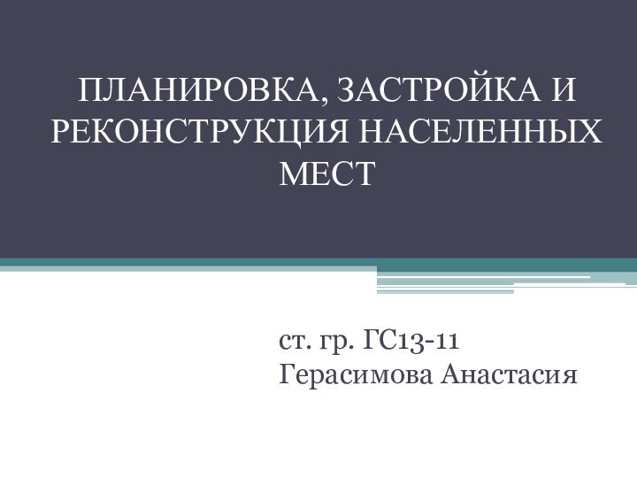 ПЛАНИРОВКА, ЗАСТРОЙКА И РЕКОНСТРУКЦИЯ НАСЕЛЕННЫХ МЕСТст. гр. ГС13-11 Герасимова Анастасия