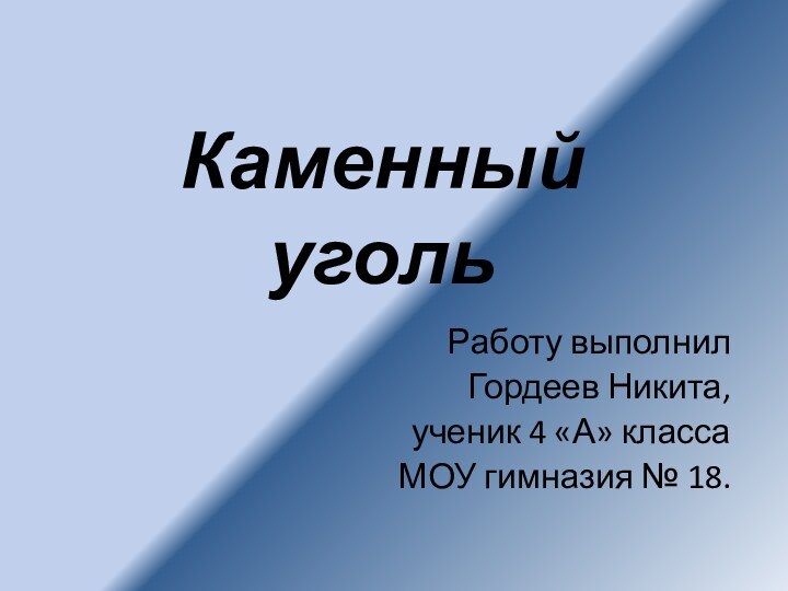 Каменный угольРаботу выполнил Гордеев Никита,ученик 4 «А» класса МОУ гимназия № 18.