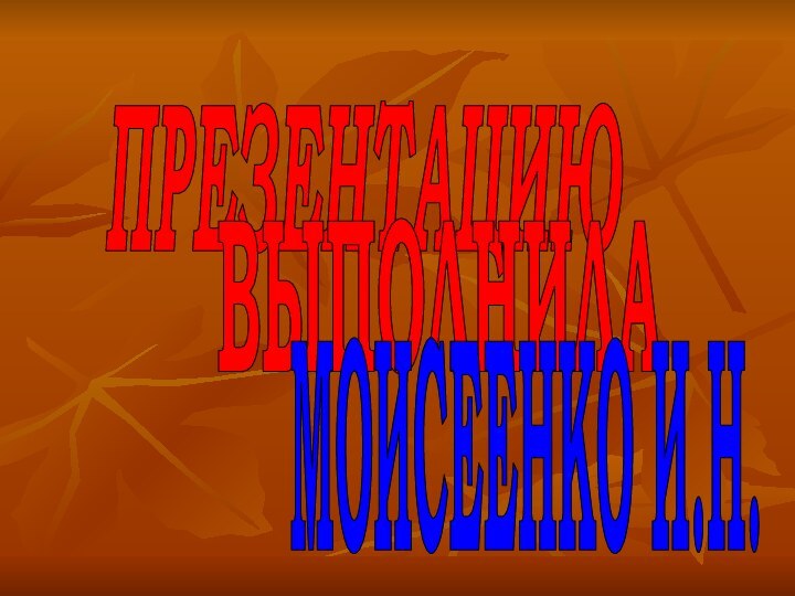 ПРЕЗЕНТАЦИЮ ВЫПОЛНИЛАМОИСЕЕНКО И.Н.