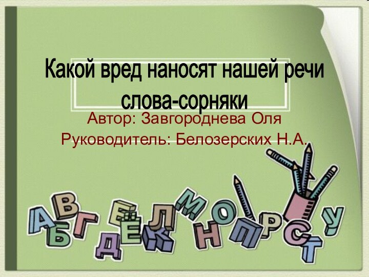 Автор: Завгороднева ОляРуководитель: Белозерских Н.А.Какой вред наносят нашей речислова-сорняки