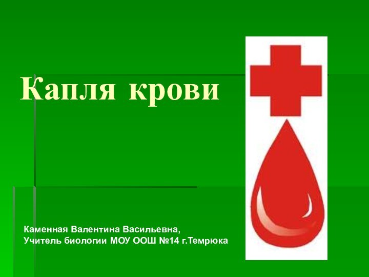 Капля кровиКаменная Валентина Васильевна,Учитель биологии МОУ ООШ №14 г.Темрюка