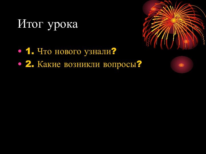 Итог урока1. Что нового узнали?2. Какие возникли вопросы?