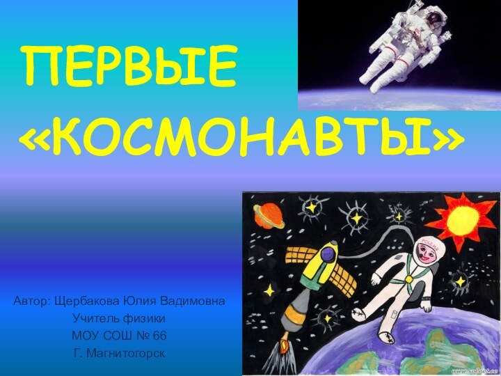 ПЕРВЫЕ «КОСМОНАВТЫ»Автор: Щербакова Юлия ВадимовнаУчитель физики МОУ СОШ № 66Г. Магнитогорск