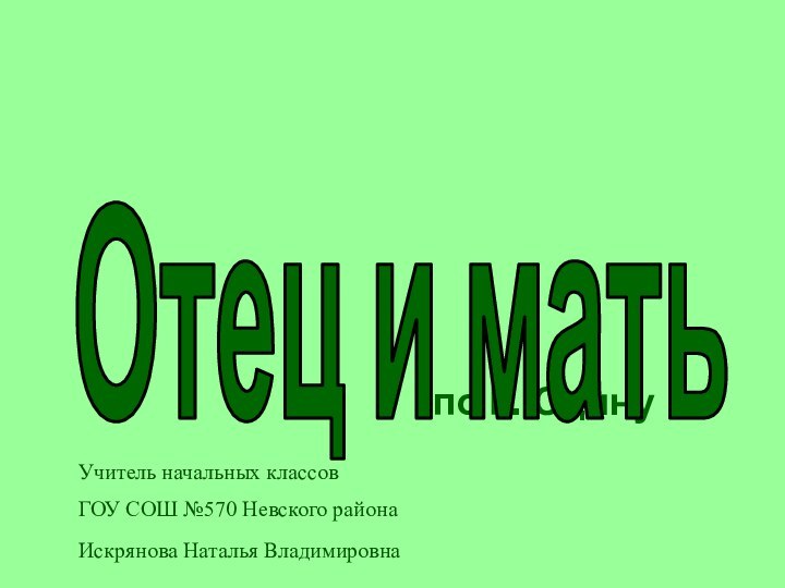 по Г.ЮдинуОтец и матьУчитель начальных классов ГОУ СОШ №570 Невского районаИскрянова Наталья Владимировна