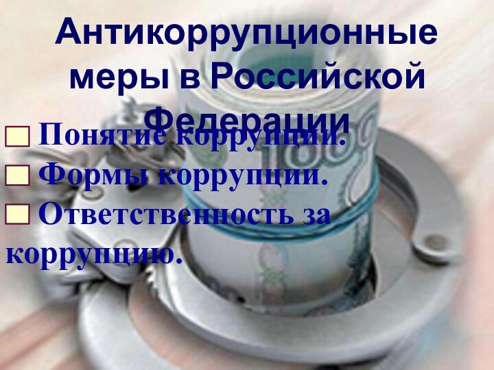 Антикоррупционные меры в Российской Федерации  Понятие коррупции.  Формы коррупции.  Ответственность за коррупцию.