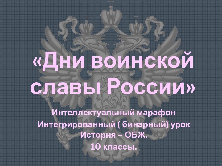 «Дни воинской  славы России»Интеллектуальный марафонИнтегрированный ( бинарный) урок История – ОБЖ.10 классы.