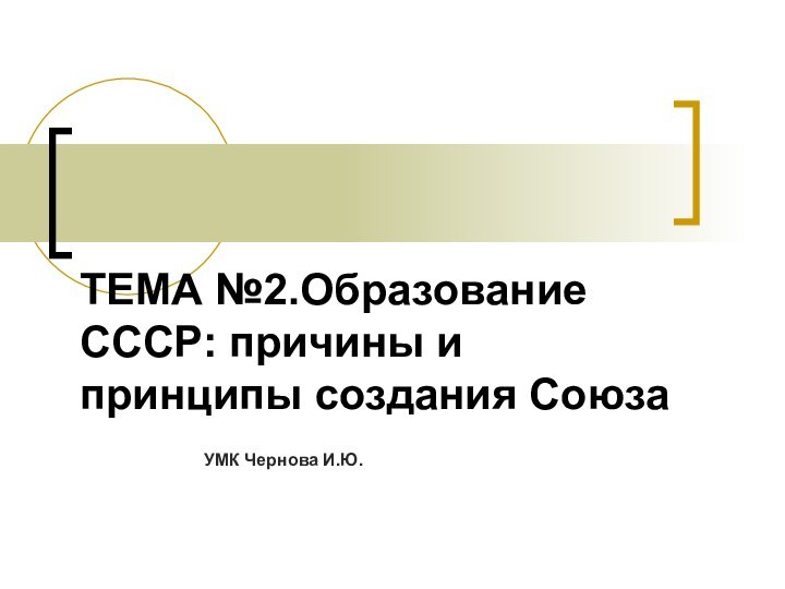 ТЕМА №2.Образование СССР: причины и принципы создания СоюзаУМК Чернова И.Ю.