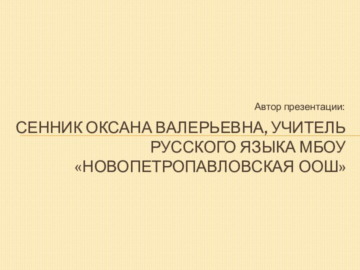 Автор презентации:Сенник оксана валерьевна, учитель русского языка мбоу «Новопетропавловская оош»