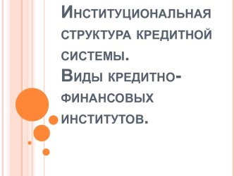 Институциональная структура кредитной системы. Виды кредитно-финансовых институтов.