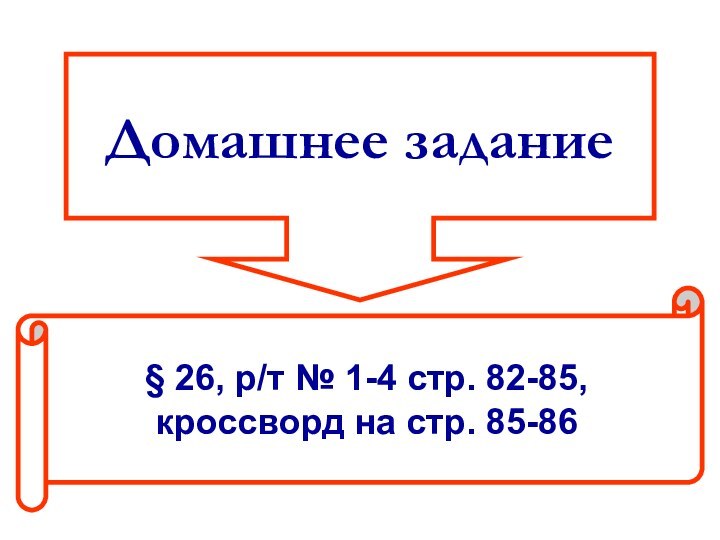 Домашнее задание§ 26, р/т № 1-4 стр. 82-85, кроссворд на стр. 85-86