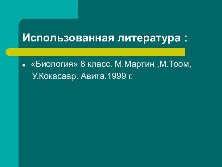 Использованная литература :«Биология» 8 класс. М.Мартин ,М.Тоом,  У.Кокасаар. Авита.1999 г.