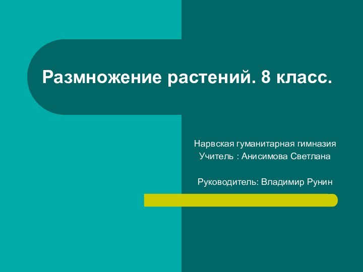 Размножение растений. 8 класс.Нарвская гуманитарная гимназияУчитель : Анисимова СветланаРуководитель: Владимир Рунин