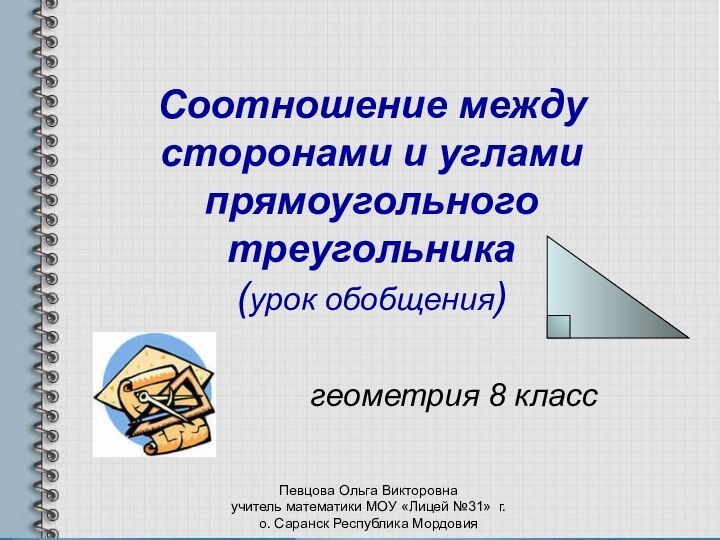 Соотношение между сторонами и углами прямоугольного треугольника (урок обобщения)геометрия 8 классПевцова Ольга