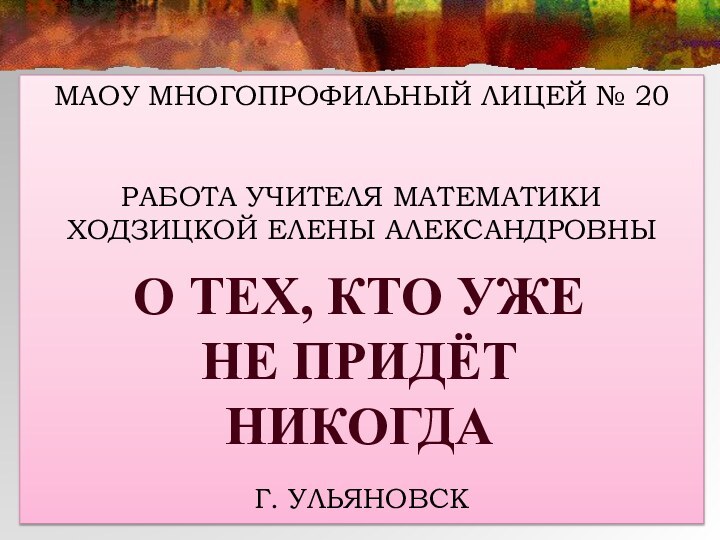 МАОУ Многопрофильный лицей № 20Работа учителя математики Ходзицкой Елены Александровныг. УльяновскО тех,