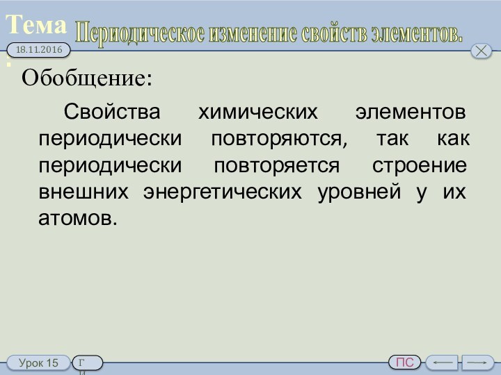 Обобщение:Периодическое изменение свойств элементов.	Свойства химических элементов периодически повторяются, так как периодически повторяется