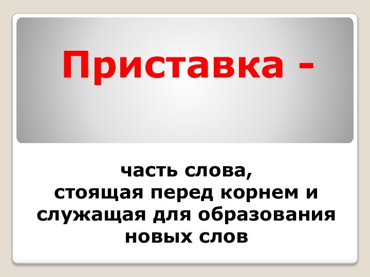 Приставка -   часть слова,  стоящая перед корнем и служащая для образования новых слов