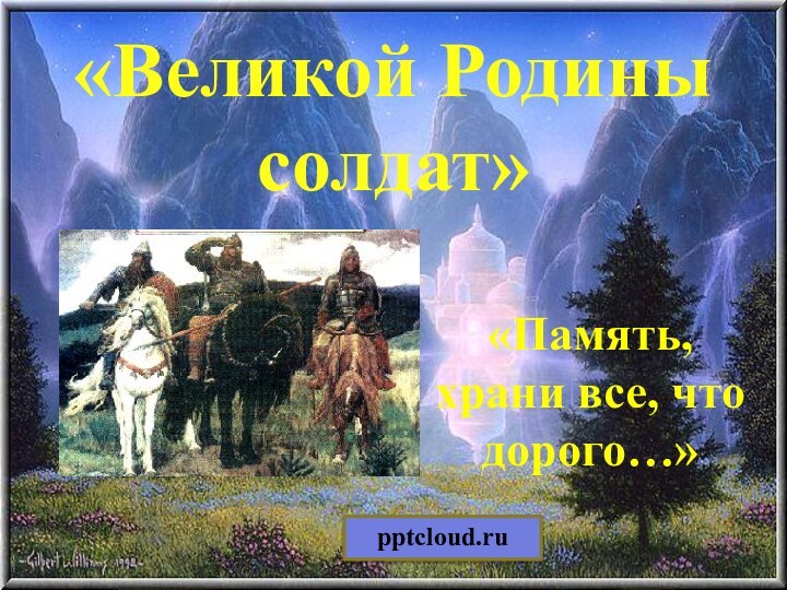 «Великой Родины солдат»«Память, храни все, что дорого…»