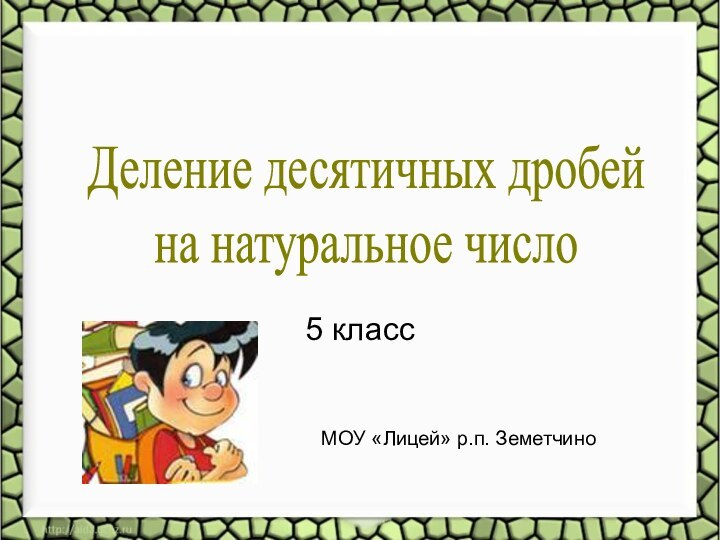 5 классДеление десятичных дробей на натуральное числоМОУ «Лицей» р.п. Земетчино