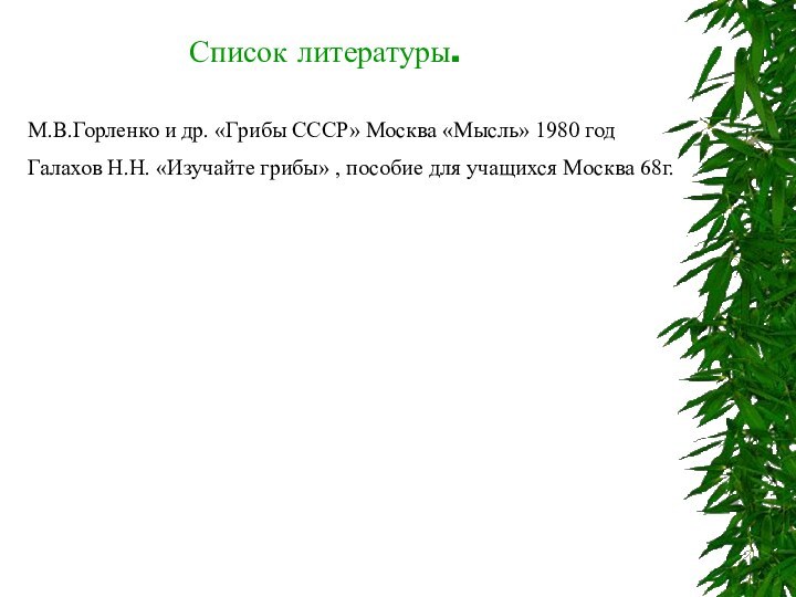 Список литературы.М.В.Горленко и др. «Грибы СССР» Москва «Мысль» 1980 годГалахов Н.Н. «Изучайте