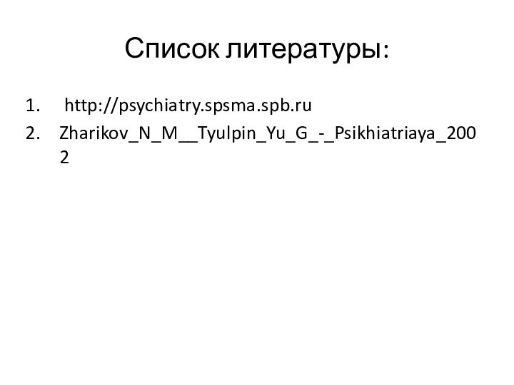 Список литературы: http://psychiatry.spsma.spb.ru Zharikov_N_M__Tyulpin_Yu_G_-_Psikhiatriaya_2002