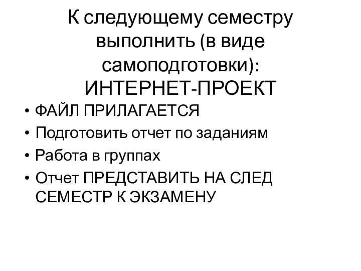 К следующему семестру выполнить (в виде самоподготовки):  ИНТЕРНЕТ-ПРОЕКТФАЙЛ ПРИЛАГАЕТСЯПодготовить отчет по