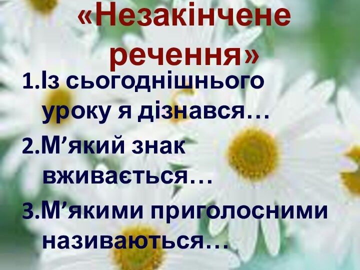 «Незакінчене речення»1.Із сьогоднішнього уроку я дізнався…2.М’який знак вживається…3.М’якими приголосними називаються…