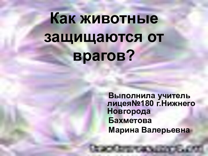 Как животные защищаются от врагов?  Выполнила учитель лицея№180 г.Нижнего Новгорода