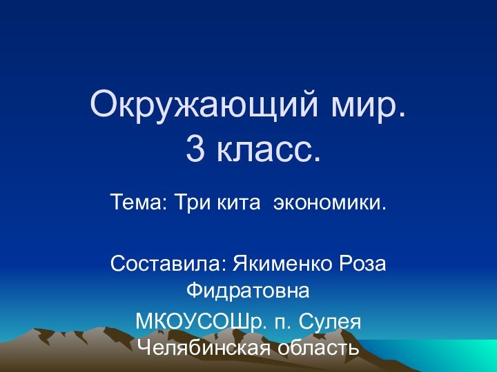 Окружающий мир.  3 класс.Тема: Три кита экономики.Составила: Якименко Роза Фидратовна МКОУСОШр.