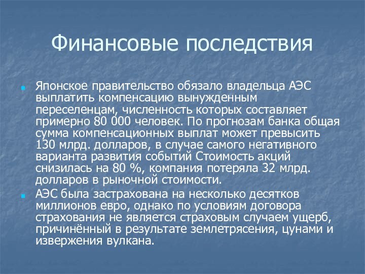 Финансовые последствияЯпонское правительство обязало владельца АЭС выплатить компенсацию вынужденным переселенцам, численность которых