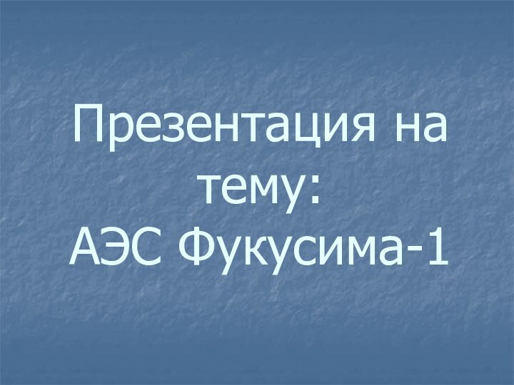 Презентация на тему: АЭС Фукусима-1