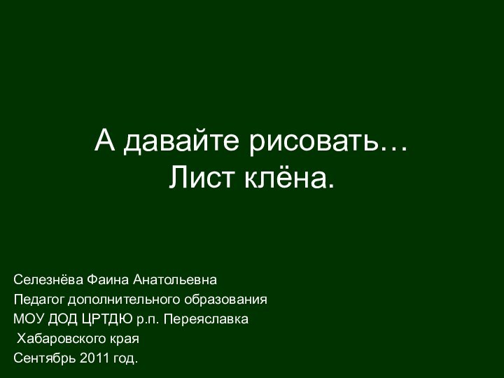 Селезнёва Фаина АнатольевнаПедагог дополнительного образованияМОУ ДОД ЦРТДЮ р.п. Переяславка Хабаровского краяСентябрь 2011