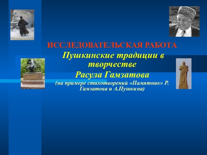 ИССЛЕДОВАТЕЛЬСКАЯ РАБОТА Пушкинские традиции в творчествеРасула Гамзатова(на примере стихотворений «Памятник» Р.Гамзатова и А.Пушкина)