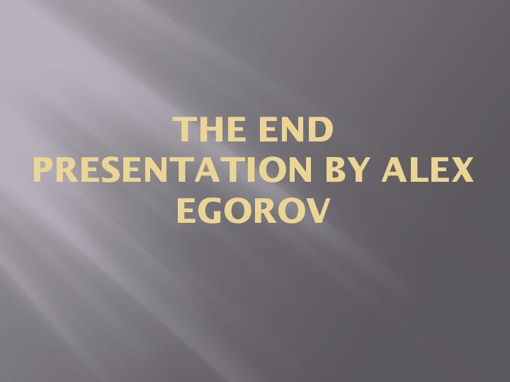 THE END PRESENTATION BY ALEX EGOROV