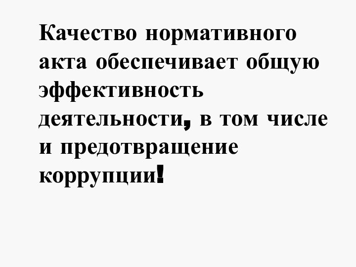 Качество нормативного акта обеспечивает общую эффективность деятельности, в том числе и предотвращение коррупции!