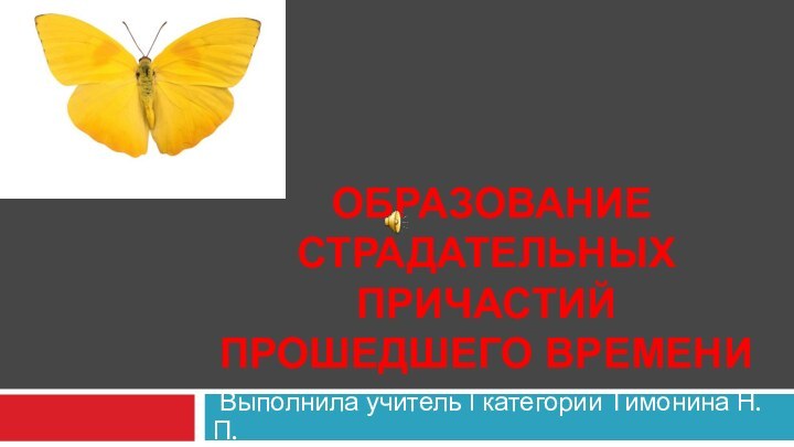 Выполнила учитель I категории Тимонина Н. П. Образование страдательных причастий прошедшего времени