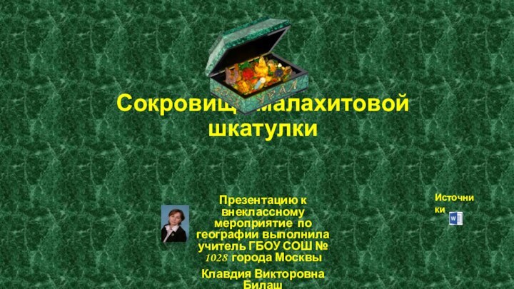 Сокровища малахитовой шкатулкиПрезентацию к внеклассному мероприятие по географии выполнила учитель ГБОУ СОШ