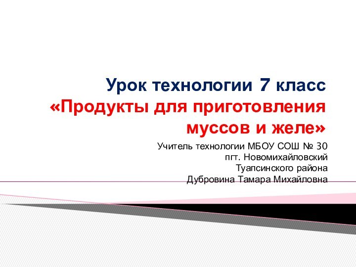 Урок технологии 7 класс  «Продукты для приготовления муссов и желе»Учитель технологии