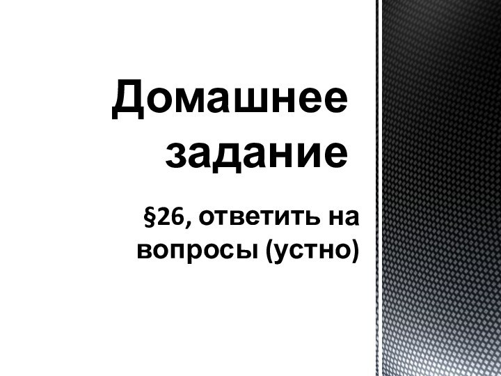 Домашнее задание§26, ответить на вопросы (устно)