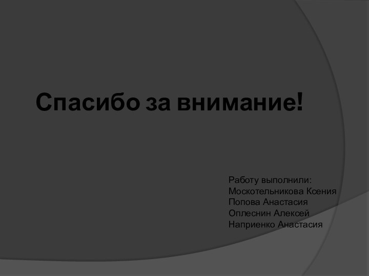 Спасибо за внимание!Работу выполнили: Москотельникова КсенияПопова Анастасия Оплеснин Алексей Наприенко Анастасия