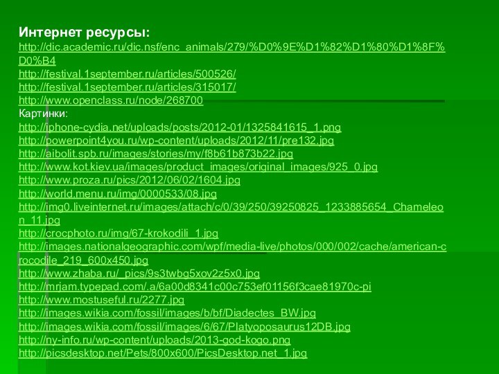 Интернет ресурсы:http://dic.academic.ru/dic.nsf/enc_animals/279/%D0%9E%D1%82%D1%80%D1%8F%D0%B4http://festival.1september.ru/articles/500526/http://festival.1september.ru/articles/315017/http://www.openclass.ru/node/268700Картинки:http://iphone-cydia.net/uploads/posts/2012-01/1325841615_1.pnghttp://powerpoint4you.ru/wp-content/uploads/2012/11/pre132.jpghttp://aibolit.spb.ru/images/stories/my/f8b61b873b22.jpghttp://www.kot.kiev.ua/images/product_images/original_images/925_0.jpghttp://www.proza.ru/pics/2012/06/02/1604.jpghttp://world.menu.ru/img/0000533/08.jpghttp://img0.liveinternet.ru/images/attach/c/0/39/250/39250825_1233885654_Chameleon_11.jpghttp://crocphoto.ru/img/67-krokodili_1.jpghttp://images.nationalgeographic.com/wpf/media-live/photos/000/002/cache/american-crocodile_219_600x450.jpghttp://www.zhaba.ru/_pics/9s3twbg5xov2z5x0.jpghttp://mrjam.typepad.com/.a/6a00d8341c00c753ef01156f3cae81970c-pihttp://www.mostuseful.ru/2277.jpghttp://images.wikia.com/fossil/images/b/bf/Diadectes_BW.jpghttp://images.wikia.com/fossil/images/6/67/Platyoposaurus12DB.jpghttp://ny-info.ru/wp-content/uploads/2013-god-kogo.pnghttp://picsdesktop.net/Pets/800x600/PicsDesktop.net_1.jpg