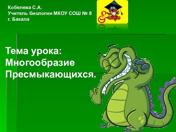 Тема урока:Многообразие Пресмыкающихся.Кобелева С.А.Учитель биологии МКОУ СОШ № 8 г. Бакала