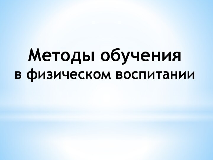 Методы обучения  в физическом воспитании