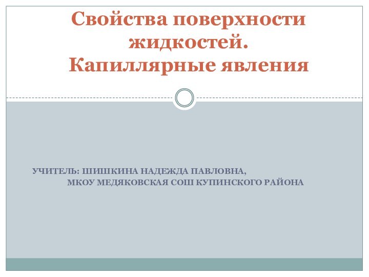 Учитель: Шишкина Надежда Павловна, МКОУ Медяковская СОШ Купинского районаСвойства поверхности жидкостей.  Капиллярные явления