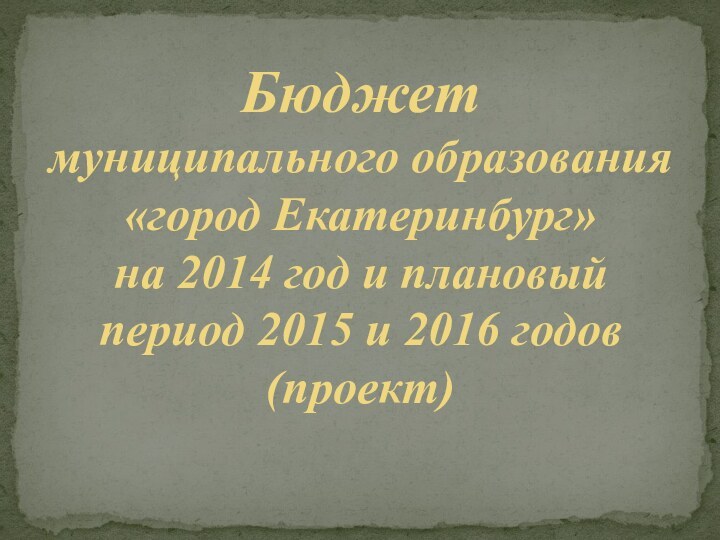 Бюджет  муниципального образования «город Екатеринбург»  на 2014 год и плановый