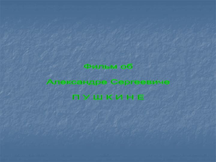 Фильм обАлександре СергеевичеП У Ш К И Н Е