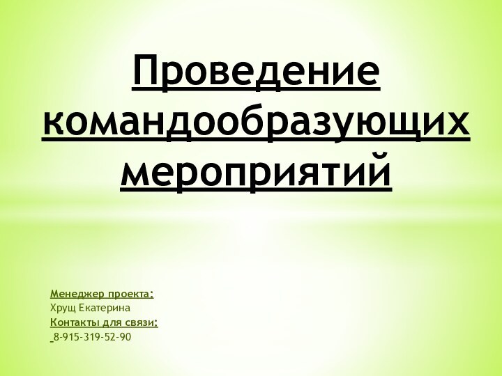 Менеджер проекта: Хрущ ЕкатеринаКонтакты для связи: 8-915-319-52-90Проведение командообразующих  мероприятий