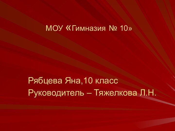 МОУ «Гимназия № 10»Рябцева Яна,10 классРуководитель – Тяжелкова Л.Н.