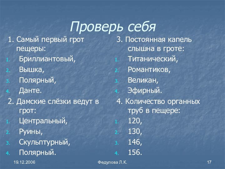 19.12.2006Федулова Л.К.Проверь себя1. Самый первый грот пещеры:Бриллиантовый, Вышка,Полярный,Данте.3. Постоянная капель слышна в