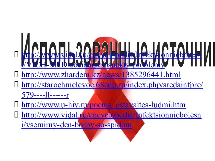Использованные источники:http://www.vidal.ru/encyclopedia/Infektsionniebolesni/VICH-SPID-socialnye-aspekty-problemyhttp://www.zhardem.kz/news/1385296441.htmlhttp://staroehmelevoe.68edu.ru/index.php/sredainfpre/579----ll------rhttp://www.u-hiv.ru/poems_ostavajtes-ludmi.htmhttp://www.vidal.ru/encyclopedia/Infektsionniebolesni/vsemirny-den-borby-so-spidom